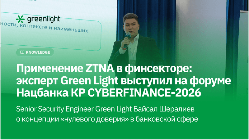 Применение ZTNA в финсекторе: эксперт Green Light выступил на форуме Нацбанка КР CYBERFINANCE-2026